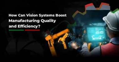 How Can Vision Systems Boost Manufacturing Quality And Efficiency?